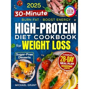 Grant, Michael High-Protein Low-Carb Diet Cookbook for Weight Loss: Quick & Easy 30-Minute Recipes for Beginners — Burn Fat, Stay Full & Boost Energy — 28-Day Meal Plan & Shopping Lists Bonus: Sugar-Free Desserts Grant, Michael High-Protein Low-Carb Diet Cookbook for Weight Loss: Quick & Easy 30-Minute Recipes for Beginners — Burn Fat, Stay Full & Boost Energy — 28-Day Meal Plan & Shopping Lists Bonus: Sugar-Free Desserts
