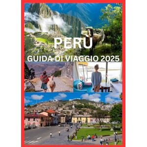 Cook, Smith PERÙ GUIDA DI VIAGGIO 2025: Il manuale completo per esplorare le antiche meraviglie, la cultura e la bellezza naturale del Perù Cook, Smith PERÙ GUIDA DI VIAGGIO 2025: Il manuale completo per esplorare le antiche meraviglie, la cultura e la bellezza naturale del Perù