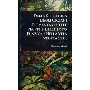 Viviani, Domenico Della Struttura Degli Organi Elementari Nelle Piante E Delle Loro Funzioni Nella Vita Vegetabile... Viviani, Domenico Della Struttura Degli Organi Elementari Nelle Piante E Delle Loro Funzioni Nella Vita Vegetabile...