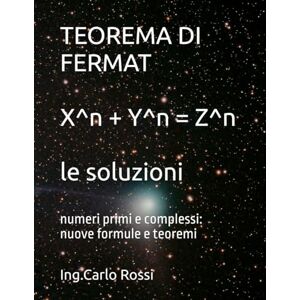 Rossi, Carlo TEOREMA DI FERMAT X^n + Y^n = Z^n le soluzioni: numeri primi e complessi: nuove formule e teoremi (Collana tecnico scientifica "J. C. Maxwell G. Galilei") Rossi, Carlo TEOREMA DI FERMAT X^n + Y^n = Z^n le soluzioni: numeri primi e complessi: nuove formule e teoremi (Collana tecnico scientifica "J. C. Maxwell G. Galilei")