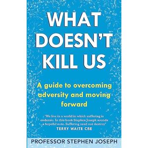 Stephen Joseph What Doesn't Kill Us: A guide to overcoming adversity and moving forward Stephen Joseph What Doesn't Kill Us: A guide to overcoming adversity and moving forward
