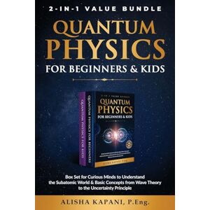 Kapani, Alisha Quantum Physics for Beginners & Kids: Box Set for Curious Minds to Understand the Subatomic World & Basic Concepts from Wave Theory to the Uncertainty Principle Kapani, Alisha Quantum Physics for Beginners & Kids: Box Set for Curious Minds to Understand the Subatomic World & Basic Concepts from Wave Theory to the Uncertainty Principle