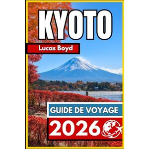 Boyd, Lucas KYOTO GUIDE DE VOYAGE 2026: Informations essentielles et conseils fiables pour explorer la ville patrimoniale du Japon Boyd, Lucas KYOTO GUIDE DE VOYAGE 2026: Informations essentielles et conseils fiables pour explorer la ville patrimoniale du Japon