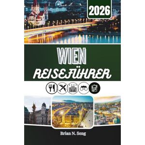 Seng, Brian N. WIEN REISEFÜHRER 2026: Jenseits von Palästen und Backwaren – Die Stadt enthüllt Seng, Brian N. WIEN REISEFÜHRER 2026: Jenseits von Palästen und Backwaren – Die Stadt enthüllt
