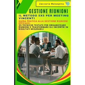 Malaspina, Zaccaria Gestione Riunioni: Il Metodo 5x5 per Meeting Vincenti: Guida Pratica alla Gestione Riunioni Efficace: 25 Tecniche Testate per Organizzare Riunioni e Trasformare gli Incontri in Risultati Misurabili Malaspina, Zaccaria Gestione Riunioni: Il Metodo 5x5 per Meeting Vincenti: Guida Pratica alla Gestione Riunioni Efficace: 25 Tecniche Testate per Organizzare Riunioni e Trasformare gli Incontri in Risultati Misurabili