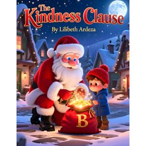 Ardeza, Lilibeth The Kindness Clause: A Christmas Tale for Children Ages 4–8 About Spreading Joy Through Acts of Kindness Ardeza, Lilibeth The Kindness Clause: A Christmas Tale for Children Ages 4–8 About Spreading Joy Through Acts of Kindness