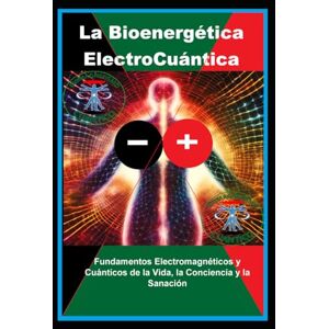 Trejo, Jorge Luis La Bioenergética ElectroCuántica: Fundamentos Electromagnéticos y Cuánticos de la Vida, la Conciencia y la Sanación Trejo, Jorge Luis La Bioenergética ElectroCuántica: Fundamentos Electromagnéticos y Cuánticos de la Vida, la Conciencia y la Sanación