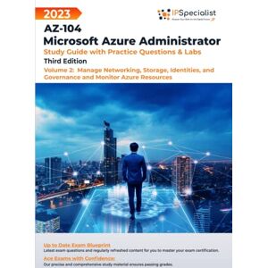 Specialist, IP AZ-104: Microsoft Azure Administrator: Study Guide with Practice Questions and Labs -Volume 2:Manage Networking, Storage, Identities, and Governance and Monitor Azure Resources: Third Edition 2023 Specialist, IP AZ-104: Microsoft Azure Administrator: Study Guide with Practice Questions and Labs -Volume 2:Manage Networking, Storage, Identities, and Governance and Monitor Azure Resources: Third Edition 2023