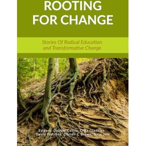 Debbie Castle Rooting for Change: Stories of Radical Education and Transformative Change Debbie Castle Rooting for Change: Stories of Radical Education and Transformative Change