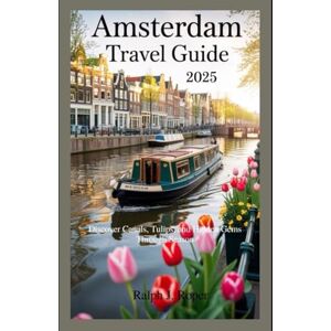 Roper, Ralph J Amsterdam Travel Guide 2025: Discover Canals, Tulips, and Hidden Gems Through Every Season Roper, Ralph J Amsterdam Travel Guide 2025: Discover Canals, Tulips, and Hidden Gems Through Every Season