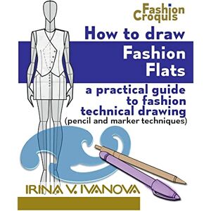 Ivanova, Irina V How to Draw Fashion Flats: A practical guide to fashion technical drawing (pencil and marker techniques): Volume 2 (Fashion Croquis Books) Ivanova, Irina V How to Draw Fashion Flats: A practical guide to fashion technical drawing (pencil and marker techniques): Volume 2 (Fashion Croquis Books)