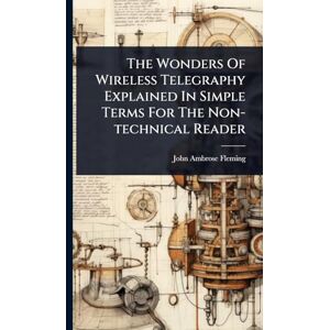 Fleming, John Ambrose The Wonders Of Wireless Telegraphy Explained In Simple Terms For The Non-technical Reader Fleming, John Ambrose The Wonders Of Wireless Telegraphy Explained In Simple Terms For The Non-technical Reader