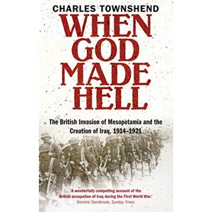 Townshend, Professor Charles When God Made Hell: The British Invasion of Mesopotamia and the Creation of Iraq, 1914-1921 Townshend, Professor Charles When God Made Hell: The British Invasion of Mesopotamia and the Creation of Iraq, 1914-1921