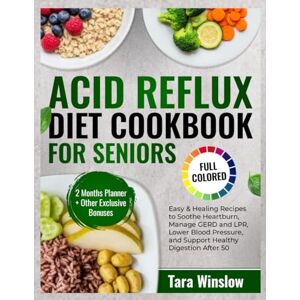 Winslow, Tara Acid Reflux Diet Cookbook For Seniors: Easy & Healing Recipes to Soothe Heartburn, Manage GERD and LPR, Lower Blood Pressure, and Support Healthy Digestion After 50 Winslow, Tara Acid Reflux Diet Cookbook For Seniors: Easy & Healing Recipes to Soothe Heartburn, Manage GERD and LPR, Lower Blood Pressure, and Support Healthy Digestion After 50