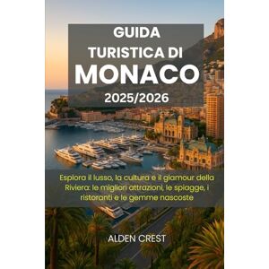 CREST, ALDEN GUIDA TURISTICA DI MONACO 2025/2026: Esplora il lusso, la cultura e il glamour della Riviera: le migliori attrazioni, le spiagge, i ristoranti e le gemme nascoste CREST, ALDEN GUIDA TURISTICA DI MONACO 2025/2026: Esplora il lusso, la cultura e il glamour della Riviera: le migliori attrazioni, le spiagge, i ristoranti e le gemme nascoste