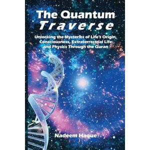 Haque, Nadeem The Quantum Traverse: Unlocking the Mysteries of Evolution, Consciousness, Extraterrestrial Life and Physics Through the Quran Haque, Nadeem The Quantum Traverse: Unlocking the Mysteries of Evolution, Consciousness, Extraterrestrial Life and Physics Through the Quran