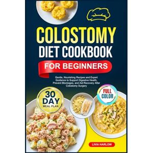 Harlow, Livia COLOSTOMY DIET COOKBOOK FOR BEGINNERS: Gentle, Nourishing Recipes and Expert Guidance to Support Digestive Health, Prevent Blockages, and Aid Recovery ... Full-Color Edition with a 30-Day Meal Plan Harlow, Livia COLOSTOMY DIET COOKBOOK FOR BEGINNERS: Gentle, Nourishing Recipes and Expert Guidance to Support Digestive Health, Prevent Blockages, and Aid Recovery ... Full-Color Edition with a 30-Day Meal Plan