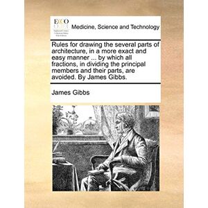Gibbs, James Rules for Drawing the Several Parts of Architecture, in a More Exact and Easy Manner ... by Which All Fractions, in Dividing the Principal Members and Their Parts, Are Avoided. by James Gibbs. Gibbs, James Rules for Drawing the Several Parts of Architecture, in a More Exact and Easy Manner ... by Which All Fractions, in Dividing the Principal Members and Their Parts, Are Avoided. by James Gibbs.