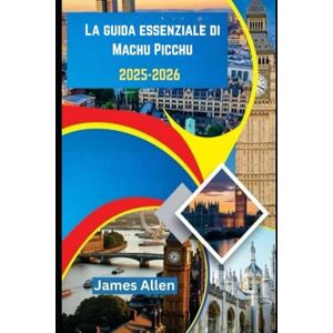 Allen, James La guida essenziale di Machu Picchu 2025-2026: Pianifica l'ultima avventura Inca con consigli utili, percorsi escursionistici, approfondimenti culturali e consigli pratici Allen, James La guida essenziale di Machu Picchu 2025-2026: Pianifica l'ultima avventura Inca con consigli utili, percorsi escursionistici, approfondimenti culturali e consigli pratici
