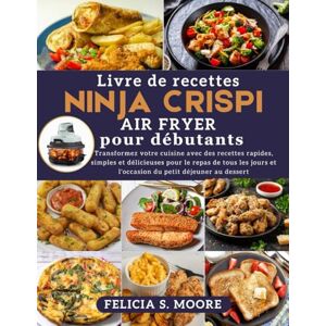 Moore, Félicia S. Livre de recettes Ninja Crispi Air Fryer pour débutants: Transformez votre cuisine avec des recettes rapides, simples et délicieuses pour les repas ... tous les jours, du petit-déjeuner au dessert Moore, Félicia S. Livre de recettes Ninja Crispi Air Fryer pour débutants: Transformez votre cuisine avec des recettes rapides, simples et délicieuses pour les repas ... tous les jours, du petit-déjeuner au dessert