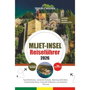 HOLDEN, TERESA J. MLJET-INSEL REISEFÜHRER 2026: Top-Attraktionen, versteckte Strände, Abenteueraktivitäten, authentisches Essen, kulturelle Erlebnisse und stressfreie Planung HOLDEN, TERESA J. MLJET-INSEL REISEFÜHRER 2026: Top-Attraktionen, versteckte Strände, Abenteueraktivitäten, authentisches Essen, kulturelle Erlebnisse und stressfreie Planung