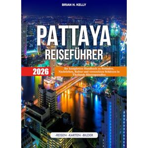 KELLY, BRIAN H. PATTAYA REISEFÜHRER 2026: Ihr komplettes Handbuch zu Stränden, Nachtleben, Kultur und versteckten Schätzen in Thailands Küstenparadies KELLY, BRIAN H. PATTAYA REISEFÜHRER 2026: Ihr komplettes Handbuch zu Stränden, Nachtleben, Kultur und versteckten Schätzen in Thailands Küstenparadies