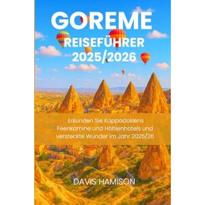 HAMISON, DAVIS GOREME REISEFÜHRER 2025/2026: Erkunden Sie Kappadokiens Feenkamine und Höhlenhotels und versteckte Wunder im Jahr 2025/26 HAMISON, DAVIS GOREME REISEFÜHRER 2025/2026: Erkunden Sie Kappadokiens Feenkamine und Höhlenhotels und versteckte Wunder im Jahr 2025/26