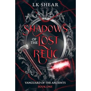 Shear, LK Shadows of the Lost Relic: Vanguard of the Ancients Book One: 1 Shear, LK Shadows of the Lost Relic: Vanguard of the Ancients Book One: 1