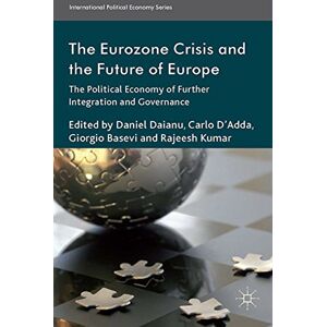 Palgrave Macmillan The Eurozone Crisis and the Future of Europe: The Political Economy of Further Integration and Governance (International Political Economy Series) Palgrave Macmillan The Eurozone Crisis and the Future of Europe: The Political Economy of Further Integration and Governance (International Political Economy Series)