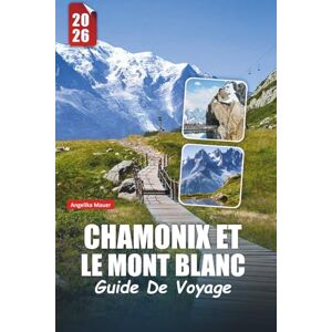 Mauer, Angelika CHAMONIX ET LE MONT BLANC GUIDE DE VOYAGE 2026: Aventures alpines, sommets emblématiques, randonnées pittoresques, sports d'hiver, cuisine locale et expériences inoubliables Mauer, Angelika CHAMONIX ET LE MONT BLANC GUIDE DE VOYAGE 2026: Aventures alpines, sommets emblématiques, randonnées pittoresques, sports d'hiver, cuisine locale et expériences inoubliables