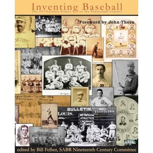 Felber, Bill Inventing Baseball: The 100 Greatest Games of the 19th Century: Volume 11 (SABR Digital Library) Felber, Bill Inventing Baseball: The 100 Greatest Games of the 19th Century: Volume 11 (SABR Digital Library)