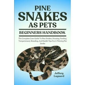 LUGUERD, JEFFERY PINE SNAKES AS PETS: The Complete Care Guide To Pine Snakes, Housing, Feeding, Temperament, Breeding, And Health Tips For A Thriving Pet Snake LUGUERD, JEFFERY PINE SNAKES AS PETS: The Complete Care Guide To Pine Snakes, Housing, Feeding, Temperament, Breeding, And Health Tips For A Thriving Pet Snake