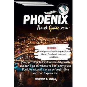 Grills, Fredrick E. Phoenix Travel Guide 2026: Discover How to Explore the City With Insider Tips on Where to Eat, Stay, Have Fun Like a Local, for an unforgettable Vacation Experience. Grills, Fredrick E. Phoenix Travel Guide 2026: Discover How to Explore the City With Insider Tips on Where to Eat, Stay, Have Fun Like a Local, for an unforgettable Vacation Experience.
