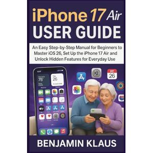 Klaus, Benjamin iPhone 17 Air User Guide: An Easy Step-by-Step Manual for Beginners to Master iOS 26, set up the iPhone 17 Air and Unlock Hidden Features for Everyday Use Klaus, Benjamin iPhone 17 Air User Guide: An Easy Step-by-Step Manual for Beginners to Master iOS 26, set up the iPhone 17 Air and Unlock Hidden Features for Everyday Use