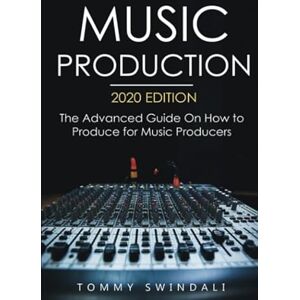 Swindali, Tommy Music Production, 2020 edition: The Advanced Guide On How to Produce for Music Producers (music business, electronic dance music, edm, producing music) Swindali, Tommy Music Production, 2020 edition: The Advanced Guide On How to Produce for Music Producers (music business, electronic dance music, edm, producing music)