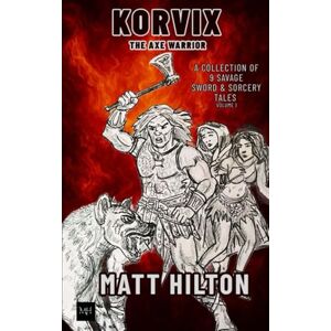 Hilton, Matt Korvix The Axe Warrior: A Collection of Nine Savage Sword & Sorcery Tales Volume 1 Hilton, Matt Korvix The Axe Warrior: A Collection of Nine Savage Sword & Sorcery Tales Volume 1