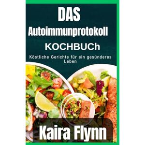 Flynn, Kaira Das Autoimmunprotokoll-Kochbuch: Köstliche Gerichte für ein gesünderes Leben Flynn, Kaira Das Autoimmunprotokoll-Kochbuch: Köstliche Gerichte für ein gesünderes Leben