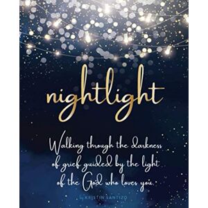 Santizo, Kristin Nightlight: Walking through the darkness of grief guided by the light of the God who loves you Santizo, Kristin Nightlight: Walking through the darkness of grief guided by the light of the God who loves you