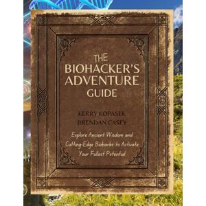 Kopasek, Kerry The Biohacker's Adventure Guide: Explore Ancient Wisdom and Cutting-Edge Biohacks to Activate Your Fullest Potential Kopasek, Kerry The Biohacker's Adventure Guide: Explore Ancient Wisdom and Cutting-Edge Biohacks to Activate Your Fullest Potential