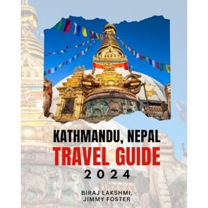 Foster, Jimmy The Kathmandu, Nepal Travel Guide 2024: Transport Food People Culture Entertainment and Itinerary Manual Foster, Jimmy The Kathmandu, Nepal Travel Guide 2024: Transport Food People Culture Entertainment and Itinerary Manual