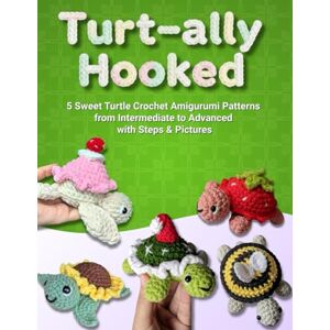 Rahman, Muntaseer Turt-ally Hooked: 5 Sweet Turtle Crochet Amigurumi Patterns from Intermediate to Advanced with Steps & Pictures Rahman, Muntaseer Turt-ally Hooked: 5 Sweet Turtle Crochet Amigurumi Patterns from Intermediate to Advanced with Steps & Pictures
