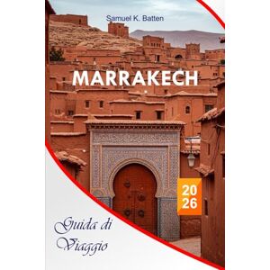 Batten, Samuel K Marrakech Guida di viaggio 2026: Esplora la Città Rossa del Marocco, i Souk Nascosti, i Cibo di Strada, Gioielli Nascosti, Riadi, Fughe nel Deserto, ... ed Esperienze di Vacanza Indimenticabili Batten, Samuel K Marrakech Guida di viaggio 2026: Esplora la Città Rossa del Marocco, i Souk Nascosti, i Cibo di Strada, Gioielli Nascosti, Riadi, Fughe nel Deserto, ... ed Esperienze di Vacanza Indimenticabili