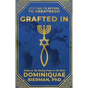 Bierman, Dr. Dominiquae Grafted In: It's Time to Return to Greatness! Bierman, Dr. Dominiquae Grafted In: It's Time to Return to Greatness!