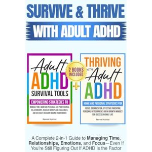 Hunter, Reese Survive and Thrive with Adult ADHD: A Complete 2 in 1 Guide to Managing Time, Relationships, Emotions, and Focus-Even if You're Still Figuring Out if ADHD Is the Problem Hunter, Reese Survive and Thrive with Adult ADHD: A Complete 2 in 1 Guide to Managing Time, Relationships, Emotions, and Focus-Even if You're Still Figuring Out if ADHD Is the Problem
