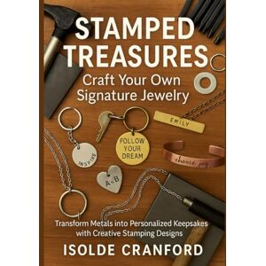 Cranford, Isolde Stamped Treasures: Craft Your Own Signature Jewelry: Transform Metals into Personalized Keepsakes with Creative Stamping Designs Cranford, Isolde Stamped Treasures: Craft Your Own Signature Jewelry: Transform Metals into Personalized Keepsakes with Creative Stamping Designs