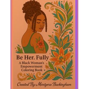 Buckingham, Móntyera Be Her. Fully: A Black Woman’s Empowerment Coloring Book Buckingham, Móntyera Be Her. Fully: A Black Woman’s Empowerment Coloring Book