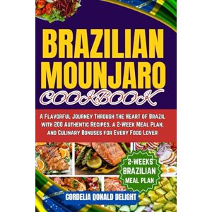 Delight, CORDELIA Donald BRAZILIAN MOUNJARO COOKBOOK: A Flavorful Journey Through the Heart of Brazil with 200 Authentic Recipes, a 2-Week Meal Plan, and Culinary Bonuses for Every Food Lover Delight, CORDELIA Donald BRAZILIAN MOUNJARO COOKBOOK: A Flavorful Journey Through the Heart of Brazil with 200 Authentic Recipes, a 2-Week Meal Plan, and Culinary Bonuses for Every Food Lover