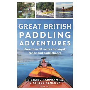 Harpham, Richard Great British Paddling Adventures: More than 50 routes for kayak, canoe and paddleboard Harpham, Richard Great British Paddling Adventures: More than 50 routes for kayak, canoe and paddleboard
