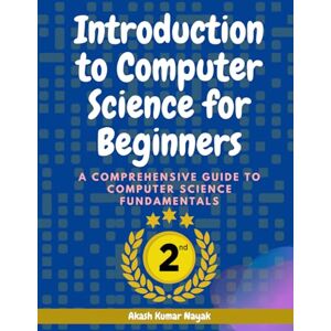 Nayak, Akash Kumar Introduction to Computer Science for Beginners: A Comprehensive Guide to Computer Science Fundamentals Part 02 Nayak, Akash Kumar Introduction to Computer Science for Beginners: A Comprehensive Guide to Computer Science Fundamentals Part 02