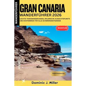 Miller, Dominic J. Gran Canaria Wanderführer 2026: Leichte Tageswanderungen, malerische Aussichtspunkte und Küstenwege für alle Schwierigkeitsgrade Miller, Dominic J. Gran Canaria Wanderführer 2026: Leichte Tageswanderungen, malerische Aussichtspunkte und Küstenwege für alle Schwierigkeitsgrade
